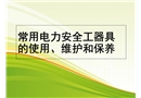 常用電力安全工器具的使用、維護和保養
