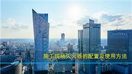 施工現場滅火器的配置及使用方法