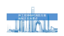 施工現(xiàn)場(chǎng)臨時(shí)消防方案編制及實(shí)施要點(diǎn)
