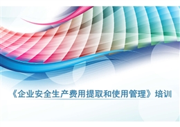 《企業(yè)安全生產(chǎn)費用提取和使用管理》培訓(xùn)