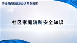行業(yè)場(chǎng)所消防知識(shí)短片——社區(qū)家庭