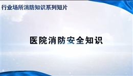 行業(yè)場(chǎng)所消防知識(shí)短片——醫(yī)院